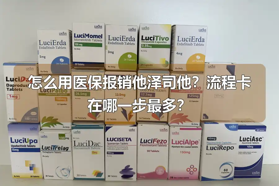 怎么用医保报销他泽司他?流程卡在哪一步最多?